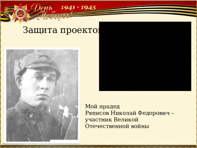 Защита проектов Мой прадед  Ряписов Николай Федорович –  участник Великой Отечественной войны 
