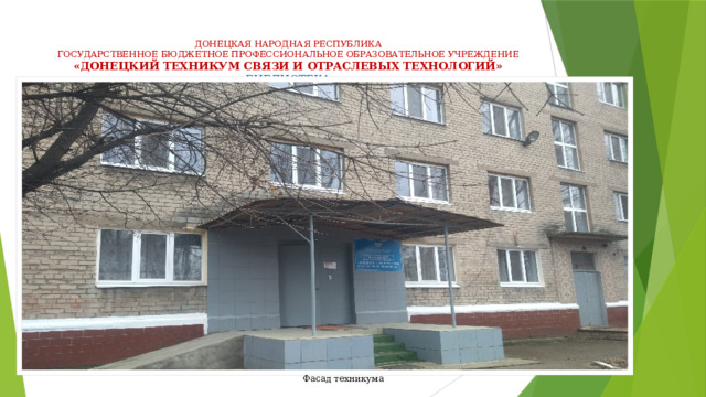 ДОНЕЦКАЯ НАРОДНАЯ РЕСПУБЛИКА  ГОСУДАРСТВЕННОЕ БЮДЖЕТНОЕ ПРОФЕССИОНАЛЬНОЕ ОБРАЗОВАТЕЛЬНОЕ УЧРЕЖДЕНИЕ  «ДОНЕЦКИЙ ТЕХНИКУМ СВЯЗИ И ОТРАСЛЕВЫХ ТЕХНОЛОГИЙ»  БИБЛИОТЕКА Фасад техникума 