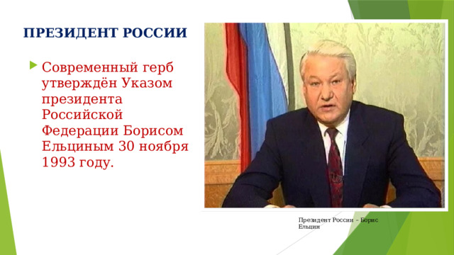 ПРЕЗИДЕНТ РОССИИ Современный герб утверждён Указом президента Российской Федерации Борисом Ельциным 30 ноября 1993 году. Президент России – Борис Ельцин 