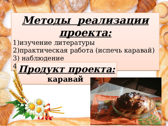 Методы реализации проекта: изучение литературы практическая работа (испечь каравай) 3) наблюдение 4) творческая деятельность Продукт проекта: каравай 