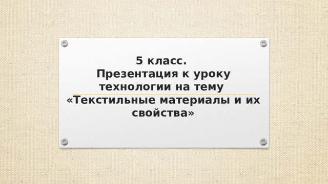 5 класс.  Презентация к уроку технологии на тему  «Текстильные материалы и их свойства» 