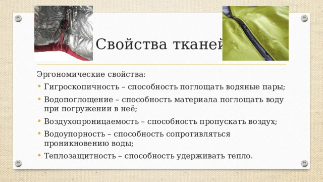 Свойства тканей Эргономические свойства: Гигроскопичность – способность поглощать водяные пары; Водопоглощение – способность материала поглощать воду при погружении в неё; Воздухопроницаемость – способность пропускать воздух; Водоупорность – способность сопротивляться проникновению воды; Теплозащитность – способность удерживать тепло. Характеризуют на сколько материал удобен и безвреден для человека  
