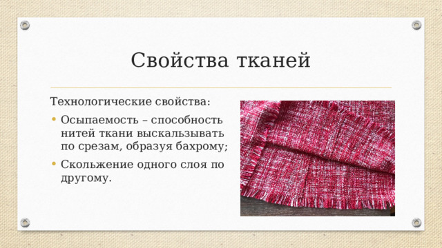 Свойства тканей Технологические свойства: Осыпаемость – способность нитей ткани выскальзывать по срезам, образуя бахрому; Скольжение одного слоя по другому. Важны для работы с материалом  
