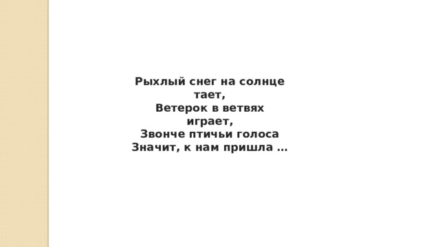 Рыхлый снег на солнце тает,  Ветерок в ветвях играет,  Звонче птичьи голоса  Значит, к нам пришла … 