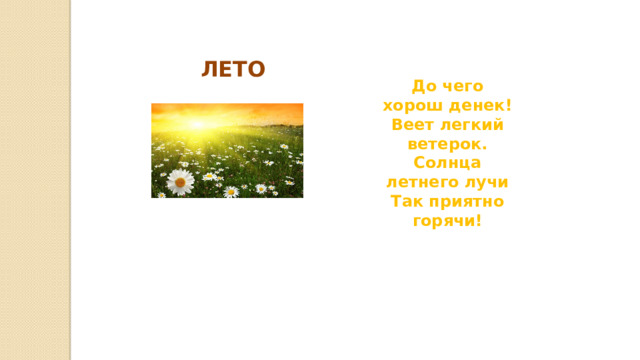 ЛЕТО До чего хорош денек! Веет легкий ветерок. Солнца летнего лучи Так приятно горячи! 