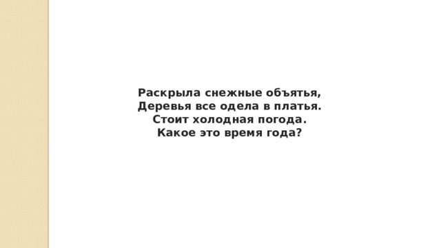 Раскрыла снежные объятья,  Деревья все одела в платья.  Стоит холодная погода.  Какое это время года? 