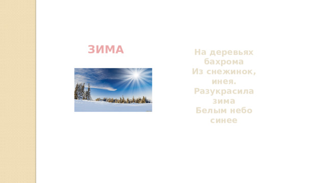 ЗИМА На деревьях бахрома  Из снежинок, инея.  Разукрасила зима  Белым небо синее 