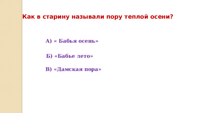 Как в старину называли пору теплой осени? А) « Бабья осень» Б) «Бабье лето» В) «Дамская пора» 
