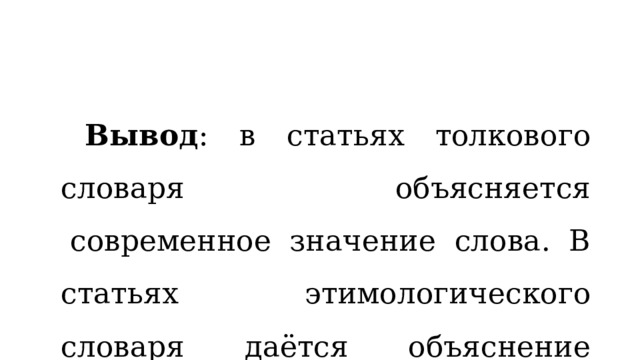 Вывод : в статьях толкового словаря объясняется  современное значение слова. В статьях этимологического словаря даётся объяснение происхождения слова. 