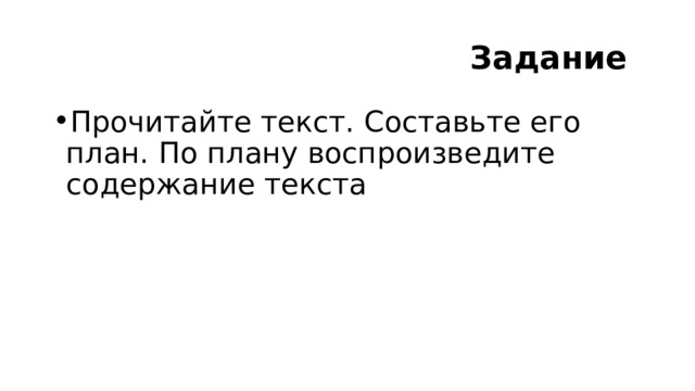  Задание  Прочитайте текст. Составьте его план. По плану воспроизведите содержание текста 
