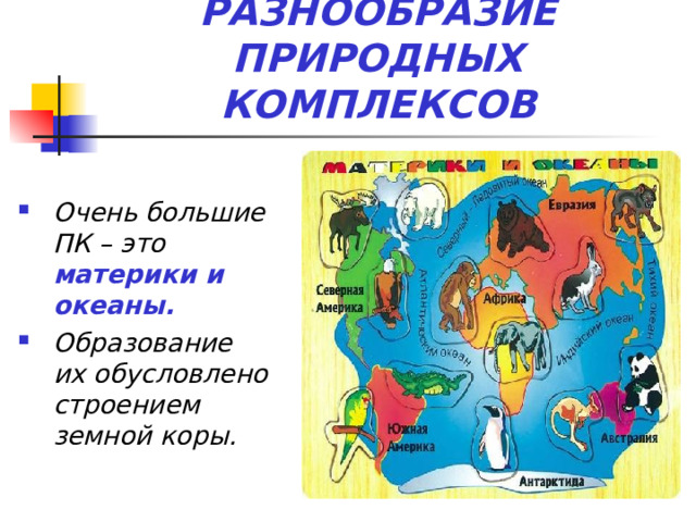 РАЗНООБРАЗИЕ ПРИРОДНЫХ КОМПЛЕКСОВ Очень большие ПК – это материки и океаны. Образование их обусловлено строением земной коры. 