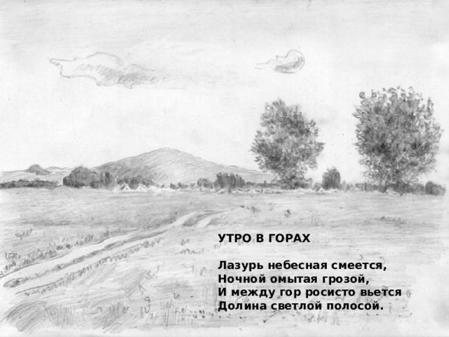 УТРО В ГОРАХ   Лазурь небесная смеется,  Ночной омытая грозой,  И между гор росисто вьется  Долина светлой полосой.   
