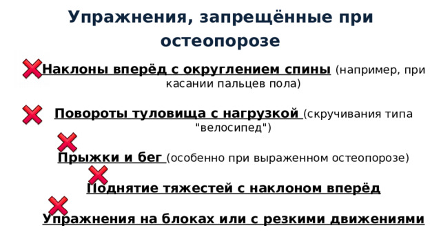 Упражнения, запрещённые при остеопорозе Наклоны вперёд с округлением спины  (например, при касании пальцев пола) Повороты туловища с нагрузкой (скручивания типа 