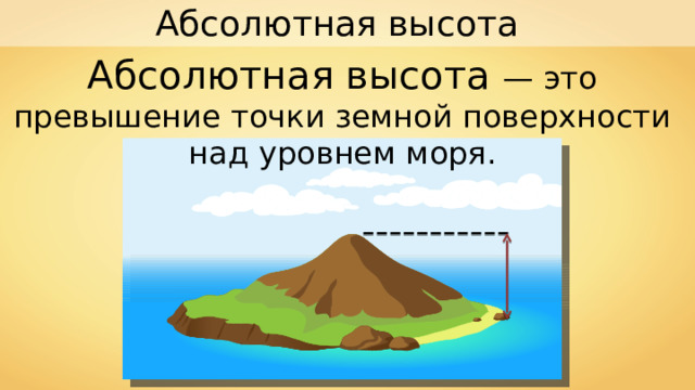 Абсолютная высота Абсолютная высота — это превышение точки земной поверхности над уровнем моря. 