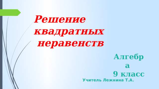 Решение квадратных неравенств Алгебра 9 класс Учитель Лежнина Т.А. 