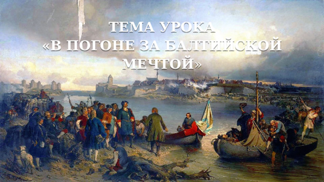 ТЕМА УРОКА «В ПОГОНЕ ЗА БАЛТИЙСКОЙ МЕЧТОЙ » 