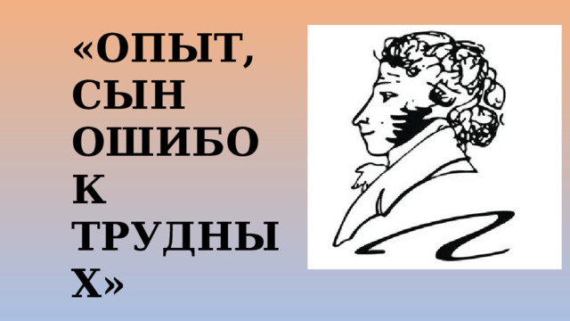 «ОПЫТ, СЫН ОШИБОК ТРУДНЫХ» 