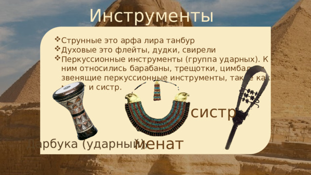 Инструменты Струнные это арфа лира танбур Духовые это флейты, дудки, свирели Перкуссионные инструменты (группа ударных). К ним относились барабаны, трещотки, цимбалы и звенящие перкуссионные инструменты, такие как менат и систр. систр менат Дарбука  (ударный) ) 