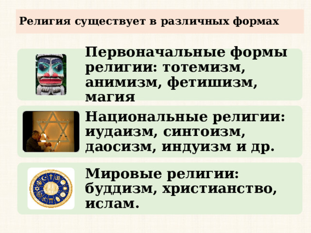Религия существует в различных формах Первоначальные формы религии: тотемизм, анимизм, фетишизм, магия Национальные религии: иудаизм, синтоизм, даосизм, индуизм и др. Мировые религии: буддизм, христианство, ислам. 