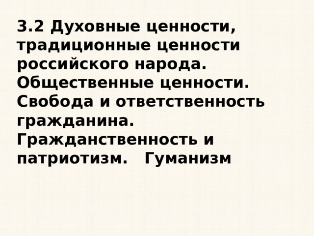 3.2 Духовные ценности, традиционные ценности российского народа. Общественные ценности. Свобода и ответственность гражданина. Гражданственность и патриотизм. Гуманизм 