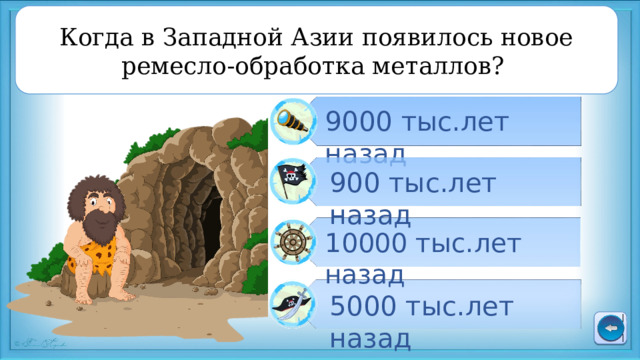 Когда в Западной Азии появилось новое ремесло-обработка металлов?  9000 тыс.лет назад 900 тыс.лет назад 10000 тыс.лет назад 5000 тыс.лет назад 