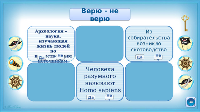 Верю - не верю Из собирательства возникло скотоводство Археология – наука, изучающая жизнь людей по вещественным источникам. Около 100 тысяч лет назад на Земле началось похолодание Да Да Нет Нет Нет Да Следы первых людей нашли в Азии Человека разумного называют Homo sapiens По мнению ученых, человек произошел от Адама и Евы Да Нет Да Нет Нет Да 