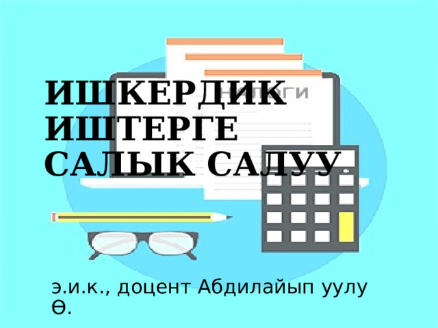 ИШКЕРДИК ИШТЕРГЕ САЛЫК САЛУУ э.и.к., доцент Абдилайып уулу Ө. 