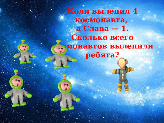 Коля вылепил 4 космонавта, а Слава — 1. Сколько всего космонавтов вылепили ребята? 