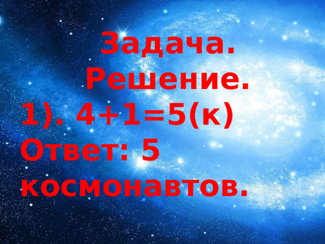Задача. Решение. 1). 4+1=5(к) Ответ: 5 космонавтов. 
