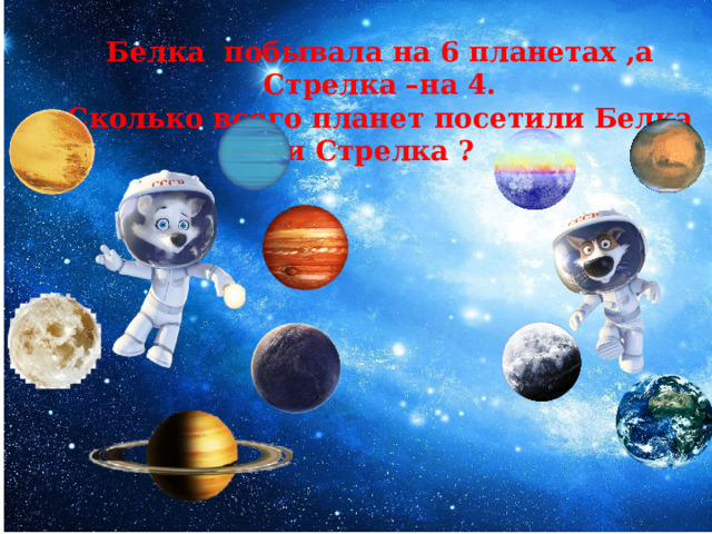 Белка побывала на 6 планетах ,а Стрелка –на 4. Сколько всего планет посетили Белка и Стрелка ? 
