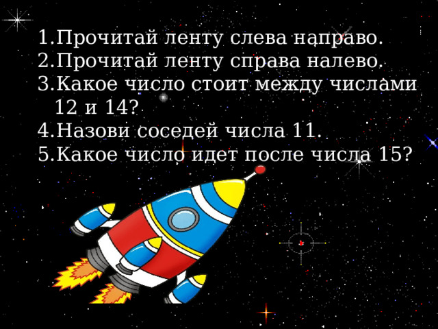 Прочитай ленту слева направо. Прочитай ленту справа налево. Какое число стоит между числами 12 и 14? Назови соседей числа 11. Какое число идет после числа 15? Какое число стоит перед числом 19? 