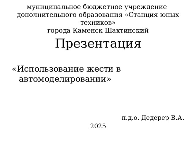 муниципальное бюджетное учреждение  дополнительного образования «Станция юных техников»  города Каменск Шахтинский Презентация «Использование жести в автомоделировании» п.д.о. Дедерер В.А. 2025 