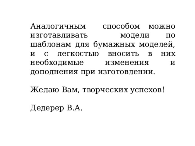 Аналогичным способом можно изготавливать модели по шаблонам для бумажных моделей, и с легкостью вносить в них необходимые изменения и дополнения при изготовлении. Желаю Вам, творческих успехов! Дедерер В.А. 