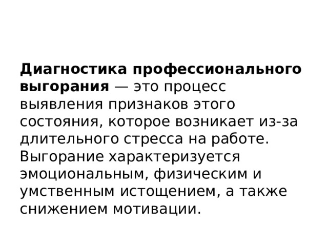 Диагностика профессионального выгорания  — это процесс выявления признаков этого состояния, которое возникает из-за длительного стресса на работе. Выгорание характеризуется эмоциональным, физическим и умственным истощением, а также снижением мотивации.  