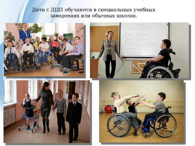 Дети с ДЦП обучаются в специальных учебных заведениях или обычных школах. 