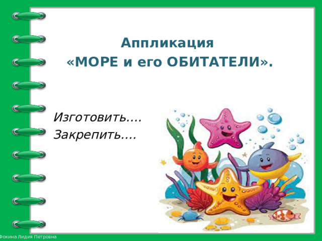 Аппликация «МОРЕ и его ОБИТАТЕЛИ».   Изготовить…. Закрепить….  