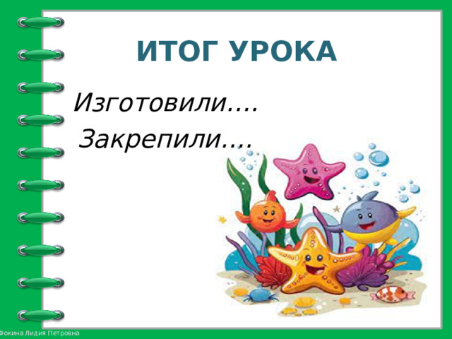 ИТОГ УРОКА Изготовили…. Закрепили….  