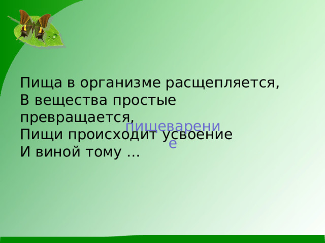 Пища в организме расщепляется, В вещества простые превращается, Пищи происходит усвоение И виной тому … пищеварение 