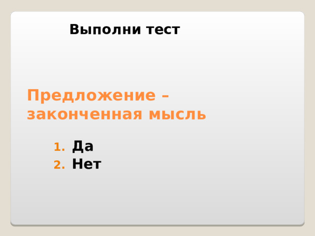 Выполни тест Предложение – законченная мысль Да Нет 