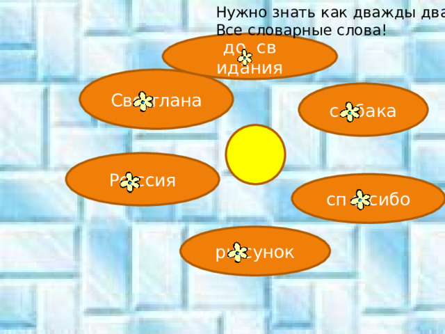 Нужно знать как дважды два , Все словарные слова! до св идания Све  тлана с обака Ро  ссия сп а сибо ри с унок 