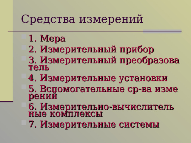 Средства измерений 1. Мера 2. Измерительный прибор 3. Измерительный преобразователь 4. Измерительные установки 5. Вспомогательные ср-ва измерений 6. Измерительно-вычислительные комплексы 7. Измерительные системы 