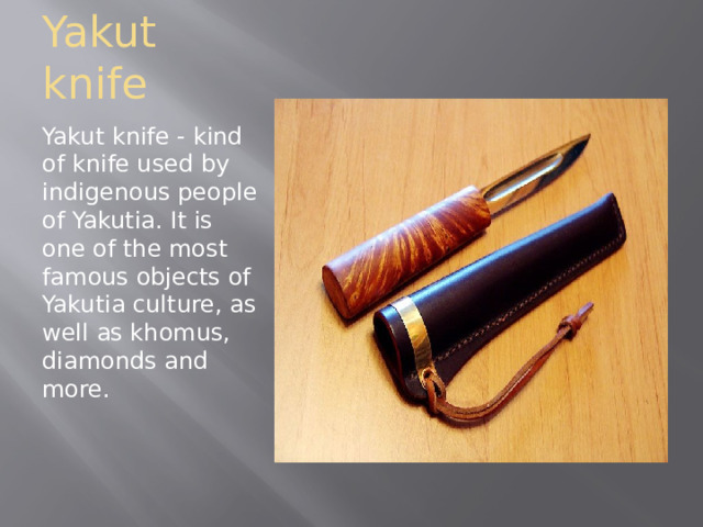 Yakut knife Yakut knife - kind of knife used by indigenous people of Yakutia. It is one of the most famous objects of Yakutia culture, as well as khomus, diamonds and more. 