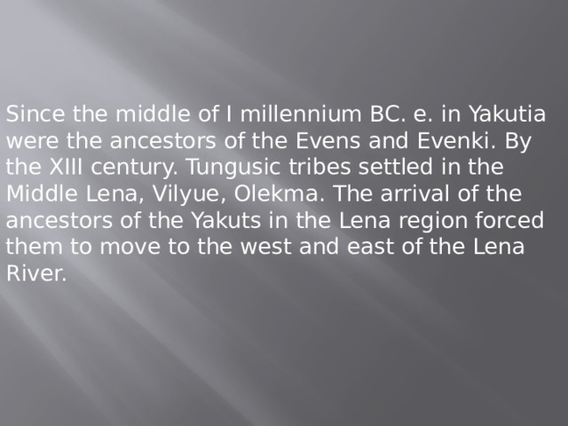 Since the middle of I millennium BC. e. in Yakutia were the ancestors of the Evens and Evenki. By the XIII century. Tungusic tribes settled in the Middle Lena, Vilyue, Olekma. The arrival of the ancestors of the Yakuts in the Lena region forced them to move to the west and east of the Lena River. 