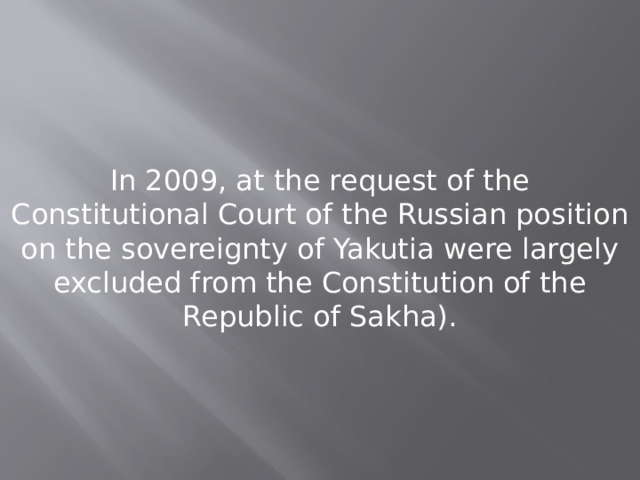 In 2009, at the request of the Constitutional Court of the Russian position on the sovereignty of Yakutia were largely excluded from the Constitution of the Republic of Sakha). 