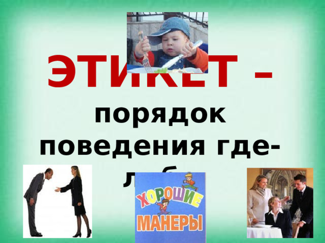  ЭТИКЕТ – порядок поведения где-либо 