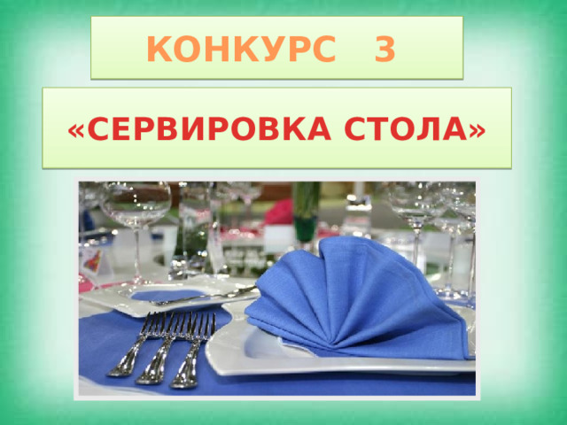 КОНКУРС 3 «СЕРВИРОВКА СТОЛА» 