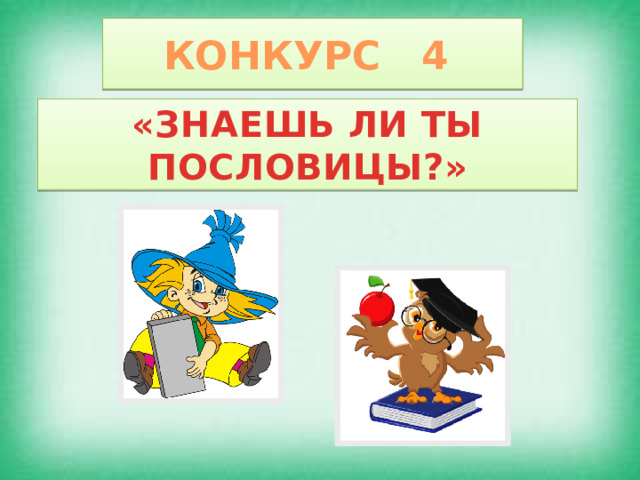 КОНКУРС 4 «ЗНАЕШЬ ЛИ ТЫ ПОСЛОВИЦЫ?» 