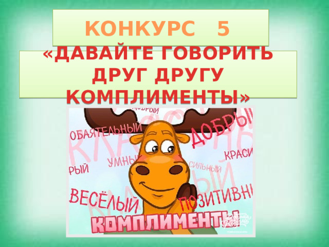 КОНКУРС 5 «ДАВАЙТЕ ГОВОРИТЬ ДРУГ ДРУГУ КОМПЛИМЕНТЫ» 