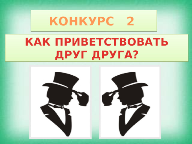 КОНКУРС 2 КАК ПРИВЕТСТВОВАТЬ ДРУГ ДРУГА? 
