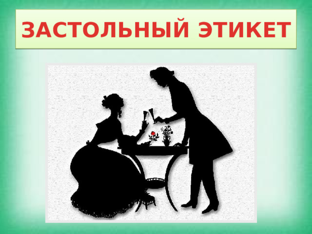 ЗАСТОЛЬНЫЙ ЭТИКЕТ 